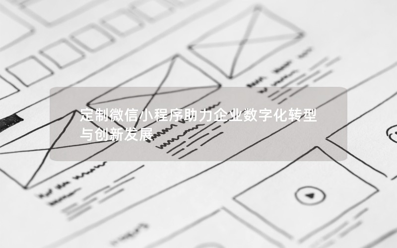 定制微信小程序助力企业数字化转型与创新发展